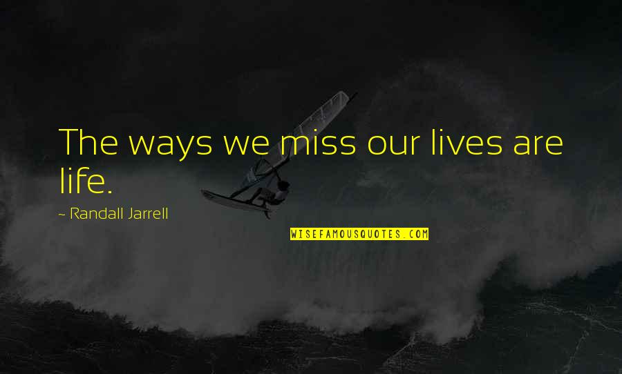 Blossum Quotes By Randall Jarrell: The ways we miss our lives are life.