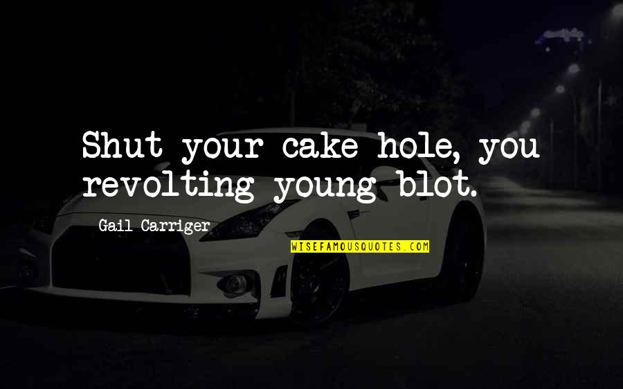 Blot Quotes By Gail Carriger: Shut your cake hole, you revolting young blot.