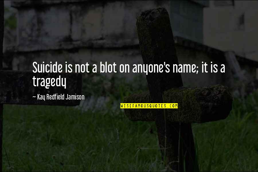 Blot Quotes By Kay Redfield Jamison: Suicide is not a blot on anyone's name;