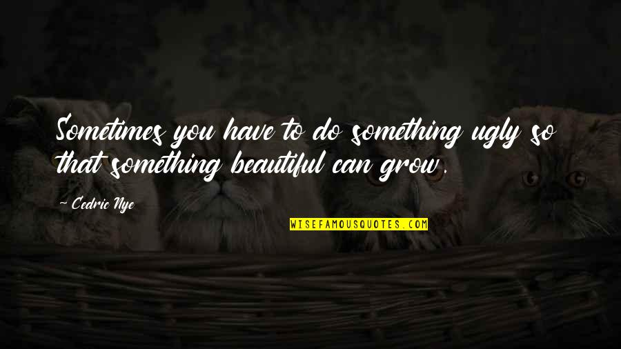 Blotching Clematis Quotes By Cedric Nye: Sometimes you have to do something ugly so
