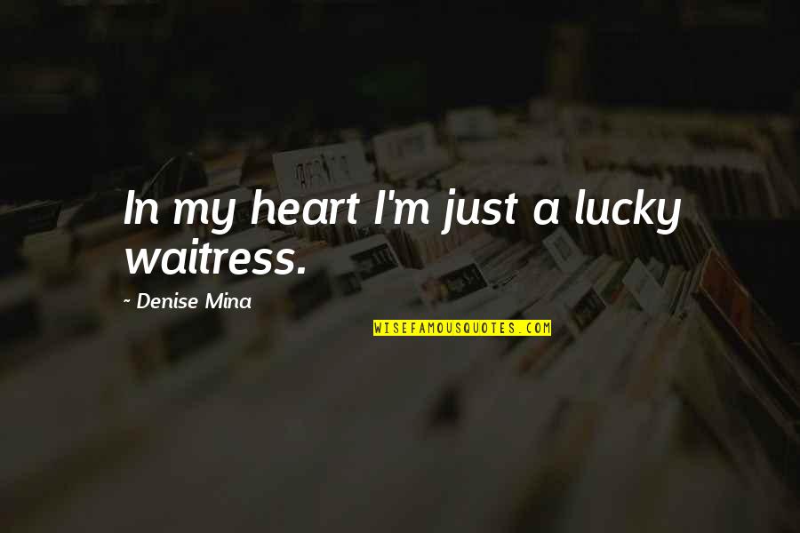 Blotchy Quotes By Denise Mina: In my heart I'm just a lucky waitress. Blotchy Quotes By Denise Mina: In my heart I'm just a lucky waitress.