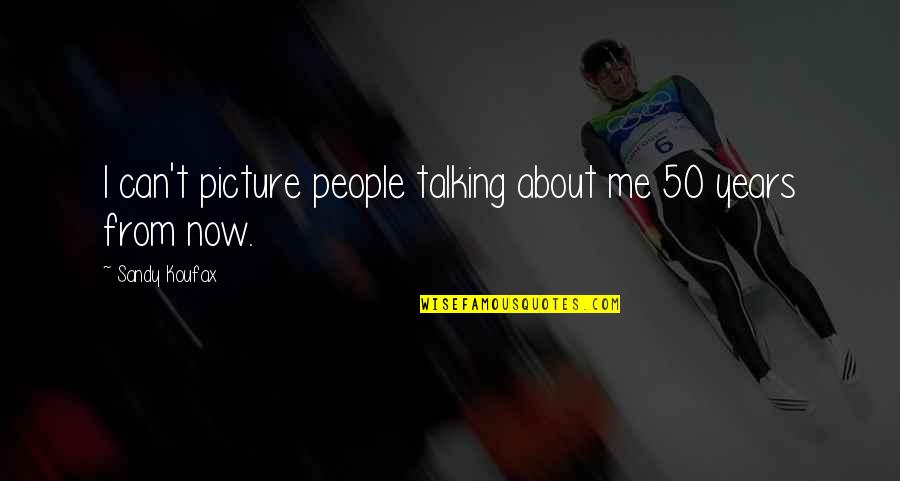 Blote Vrouw Quotes By Sandy Koufax: I can't picture people talking about me 50 Blote Vrouw Quotes By Sandy Koufax: I can't picture people talking about me 50