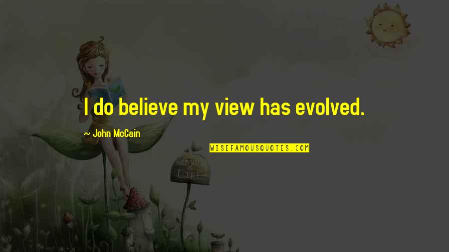 Blotnik Po Quotes By John McCain: I do believe my view has evolved.