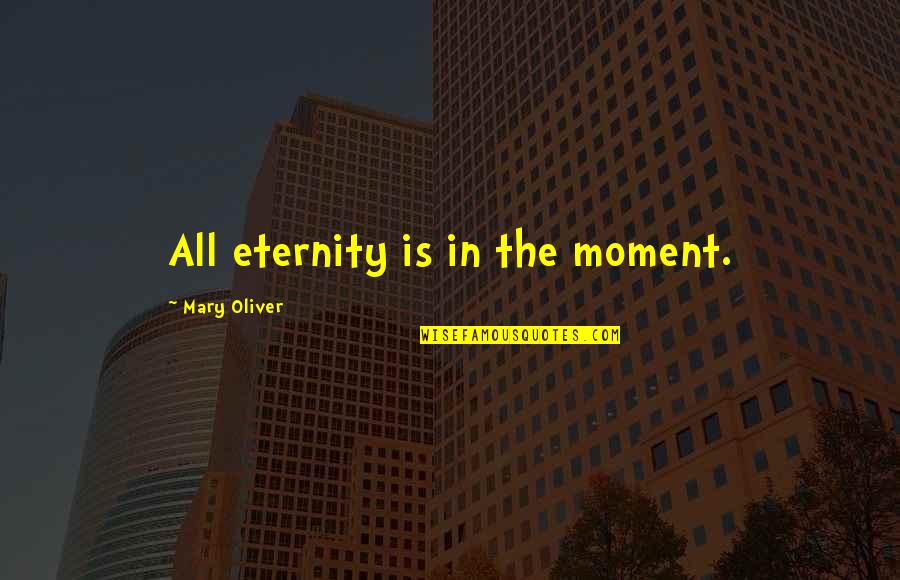 Blott Quotes By Mary Oliver: All eternity is in the moment.
