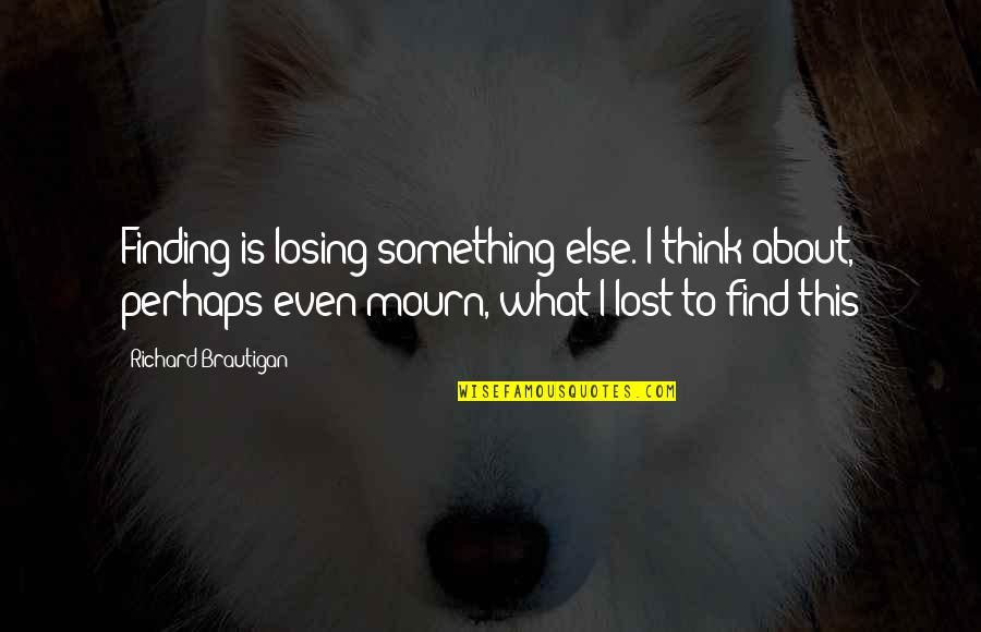 Blotter Media Quotes By Richard Brautigan: Finding is losing something else. I think about, Blotter Media Quotes By Richard Brautigan: Finding is losing something else. I think about,