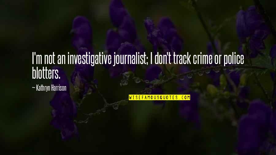 Blotters Quotes By Kathryn Harrison: I'm not an investigative journalist; I don't track