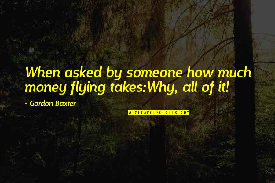 Blottysher Quotes By Gordon Baxter: When asked by someone how much money flying