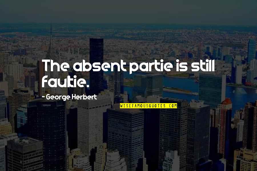 Blough Ramsay Quotes By George Herbert: The absent partie is still faultie. Blough Ramsay Quotes By George Herbert: The absent partie is still faultie.