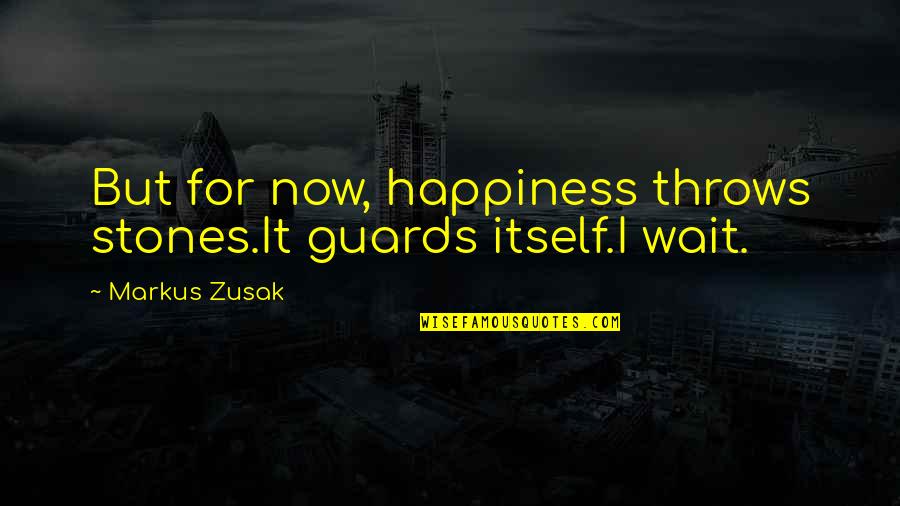 Blouin Dunn Quotes By Markus Zusak: But for now, happiness throws stones.It guards itself.I