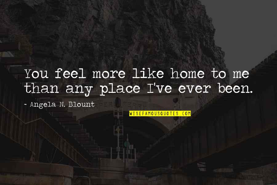 Blount's Quotes By Angela N. Blount: You feel more like home to me than