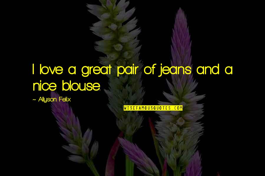 Blouse With Quotes By Allyson Felix: I love a great pair of jeans and Blouse With Quotes By Allyson Felix: I love a great pair of jeans and