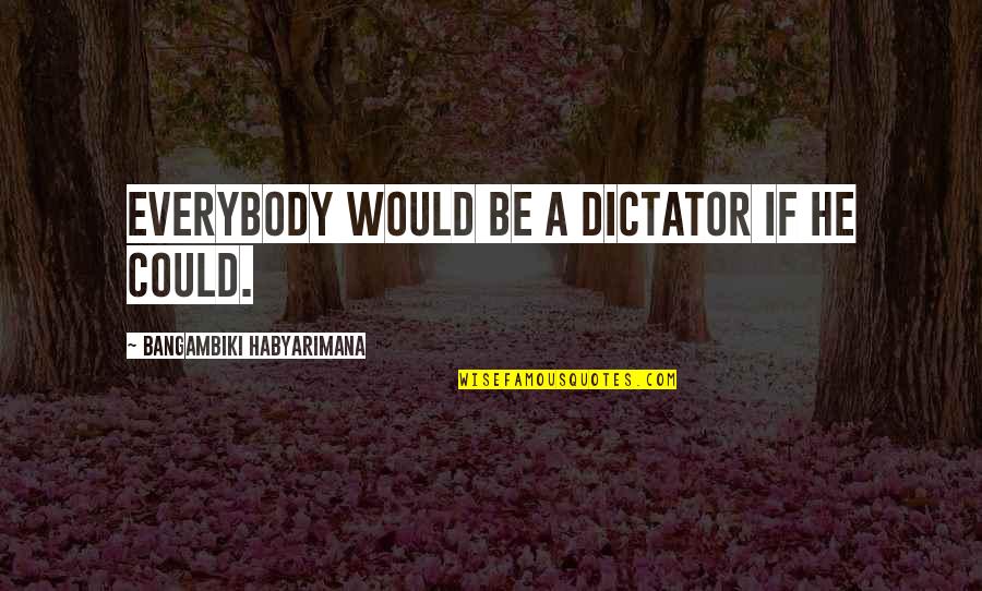 Blouson Tops Quotes By Bangambiki Habyarimana: Everybody would be a dictator if he could.