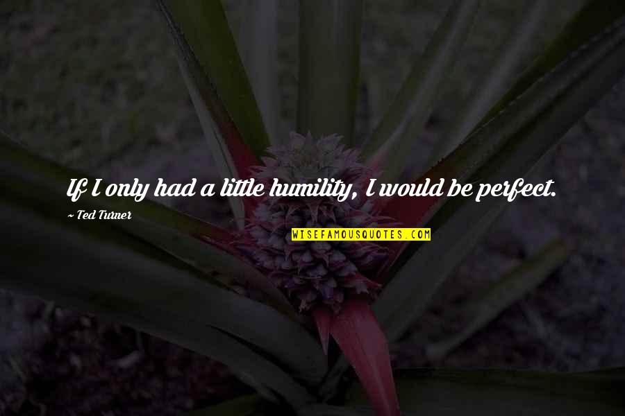 Blout Paving Quotes By Ted Turner: If I only had a little humility, I Blout Paving Quotes By Ted Turner: If I only had a little humility, I