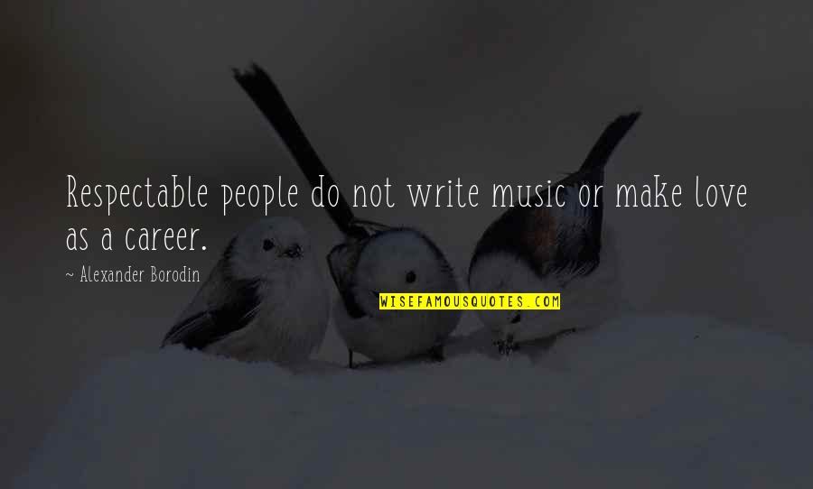 Blove Quotes By Alexander Borodin: Respectable people do not write music or make