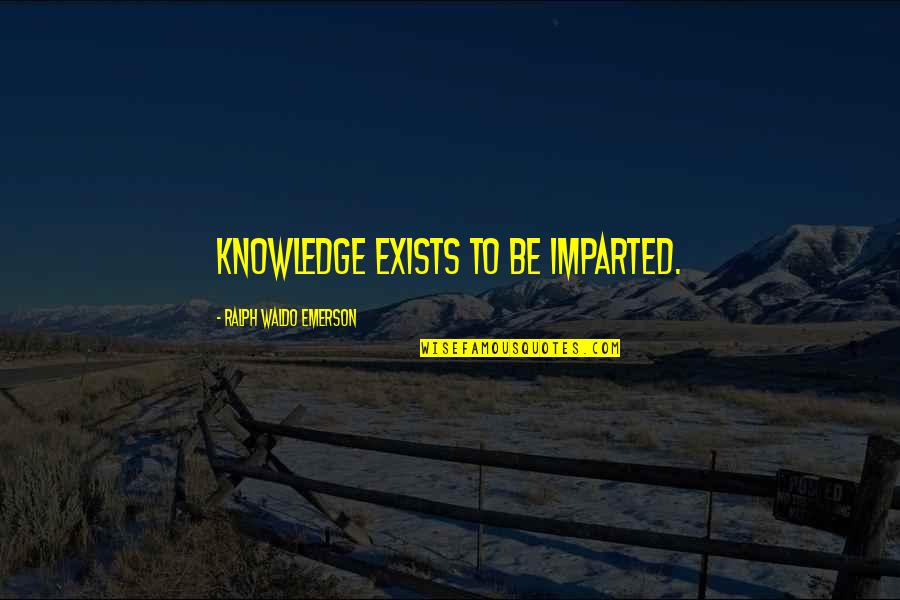 Blove Quotes By Ralph Waldo Emerson: Knowledge exists to be imparted.