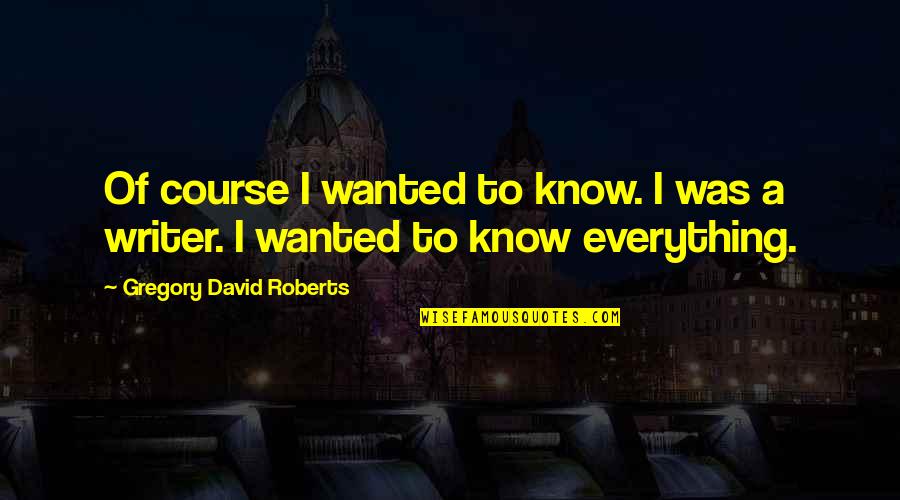 Blove Smackalicious Sauce Quotes By Gregory David Roberts: Of course I wanted to know. I was Blove Smackalicious Sauce Quotes By Gregory David Roberts: Of course I wanted to know. I was