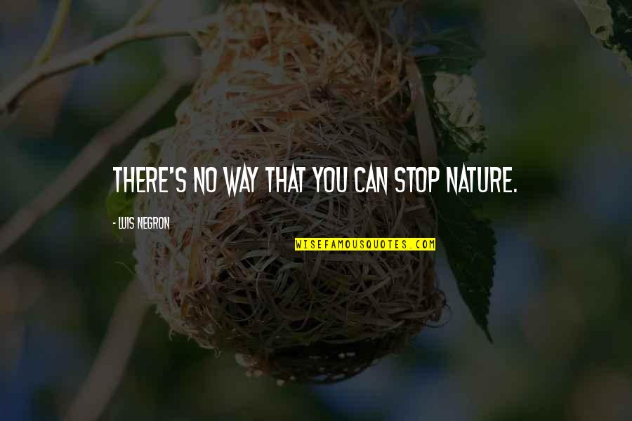 Bloviation Define Quotes By Luis Negron: There's no way that you can stop nature.