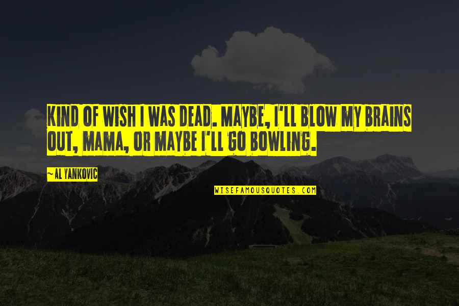 Blow A Wish Quotes By Al Yankovic: Kind of wish I was dead. Maybe, I'll