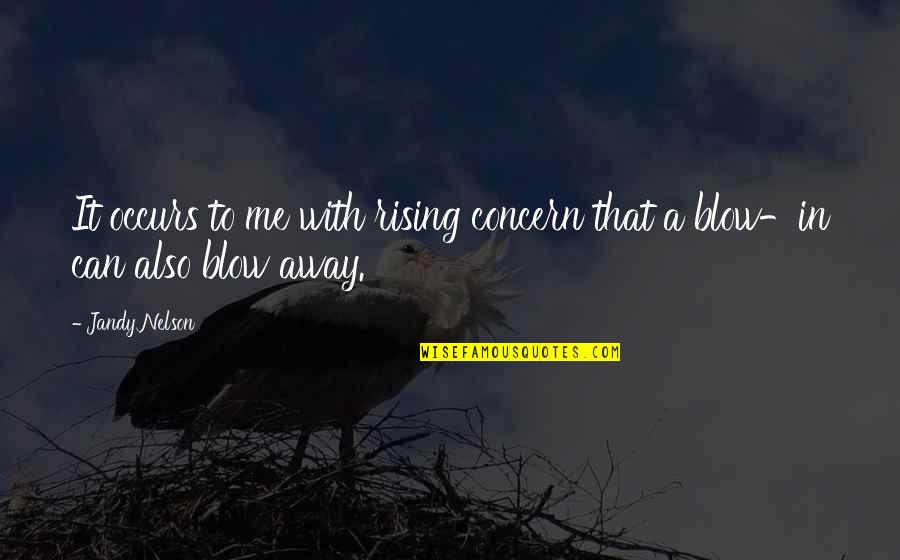 Blow Me Away Quotes By Jandy Nelson: It occurs to me with rising concern that