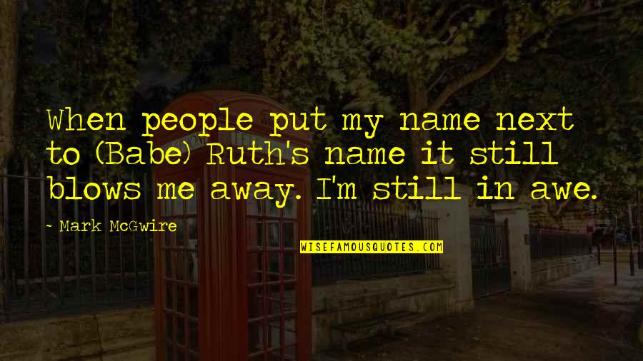 Blow Me Away Quotes By Mark McGwire: When people put my name next to (Babe)