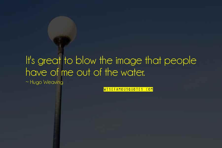 Blow Me Quotes By Hugo Weaving: It's great to blow the image that people