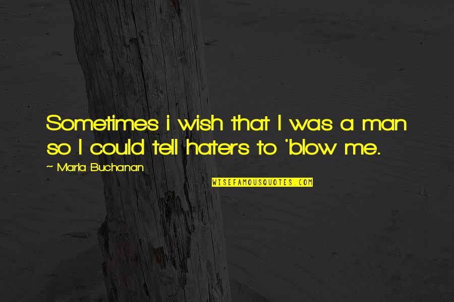 Blow Me Quotes By Marla Buchanan: Sometimes i wish that I was a man