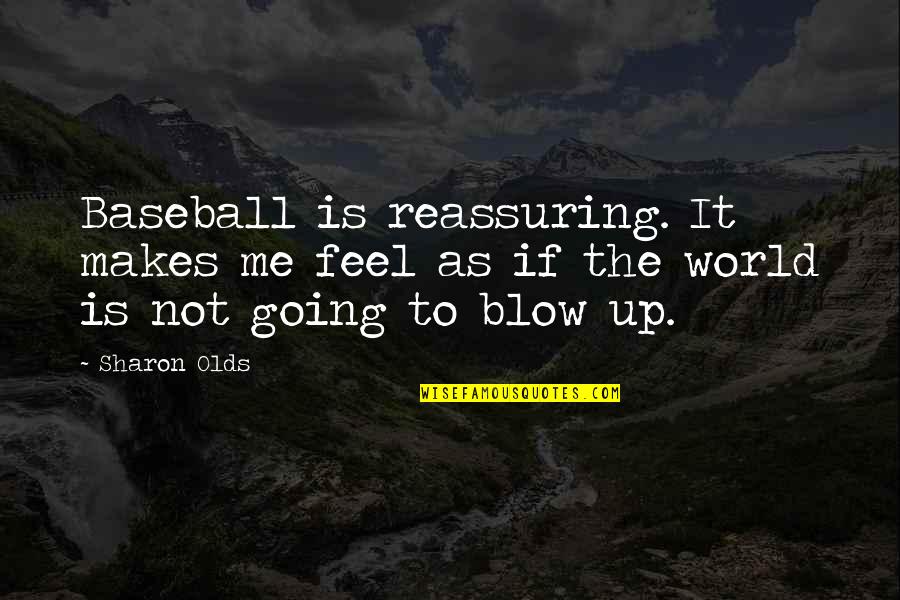 Blow Me Quotes By Sharon Olds: Baseball is reassuring. It makes me feel as