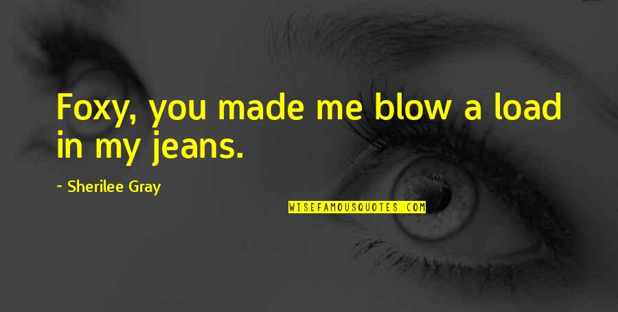 Blow Me Quotes By Sherilee Gray: Foxy, you made me blow a load in