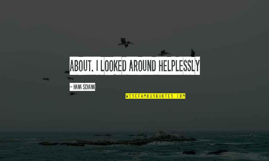 Blow Minding Quotes By Hana Schank: about. I looked around helplessly