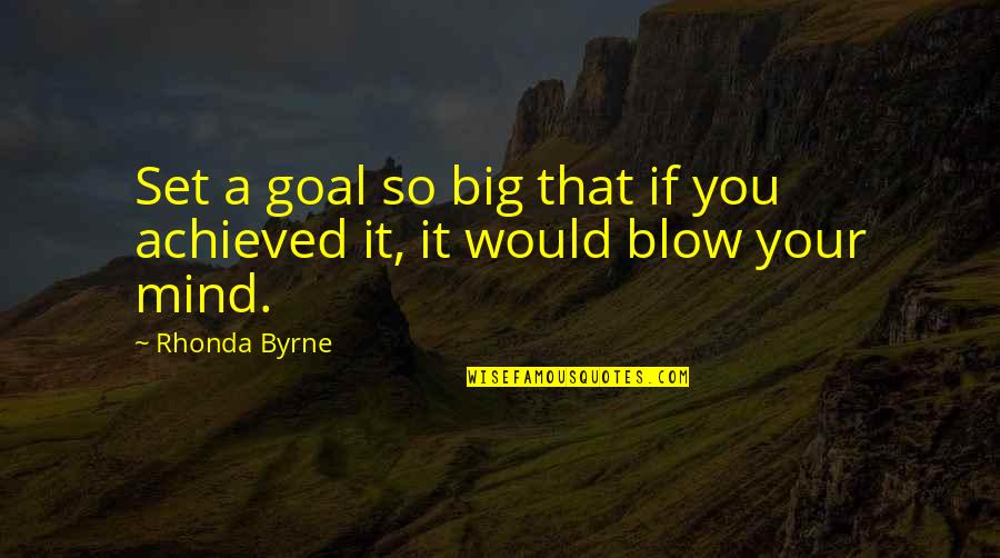 Blow My Mind Quotes By Rhonda Byrne: Set a goal so big that if you