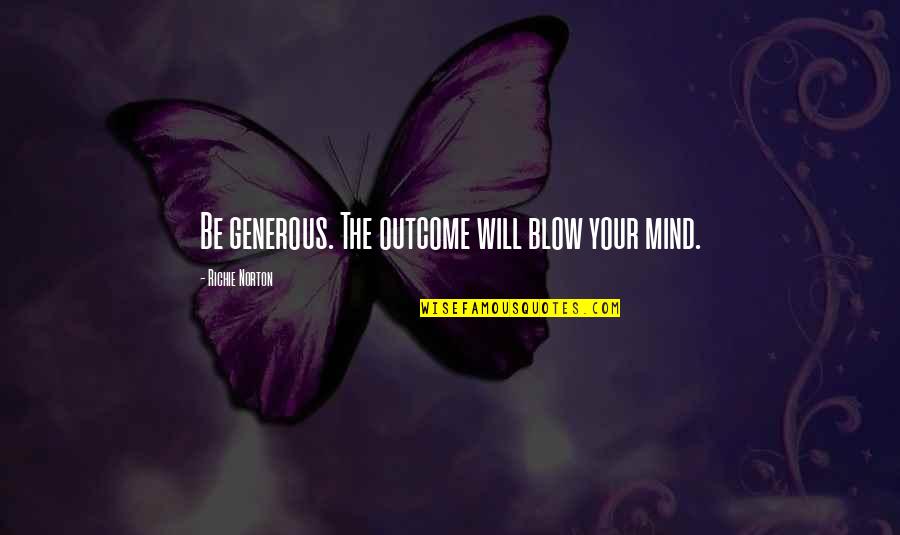 Blow My Mind Quotes By Richie Norton: Be generous. The outcome will blow your mind.