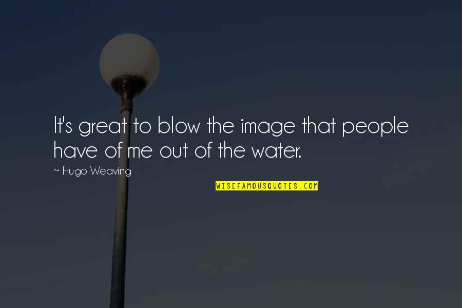 Blow Out Quotes By Hugo Weaving: It's great to blow the image that people