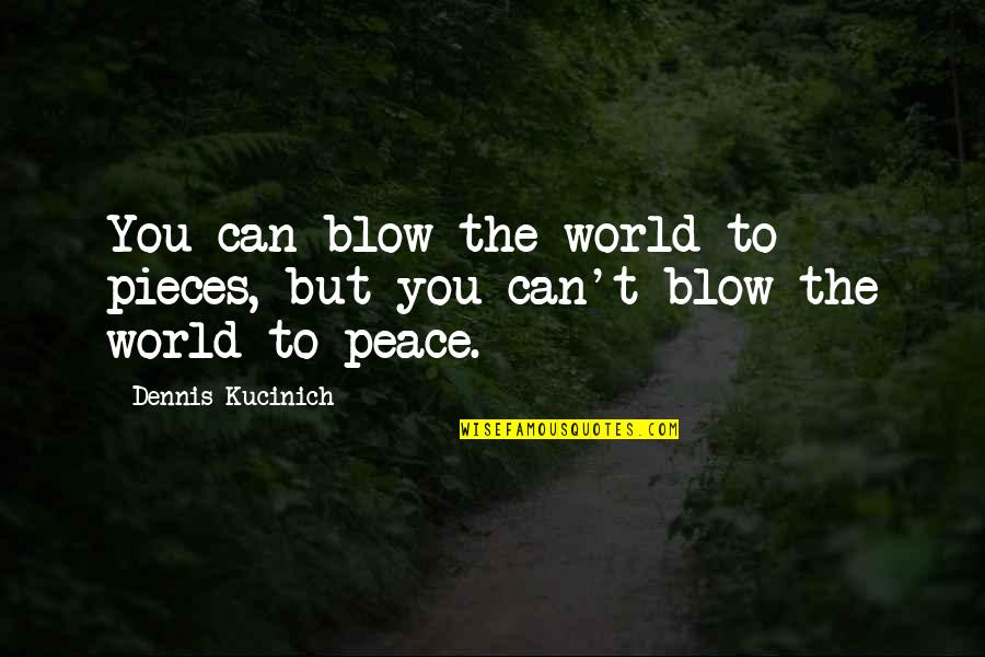 Blow Quotes By Dennis Kucinich: You can blow the world to pieces, but