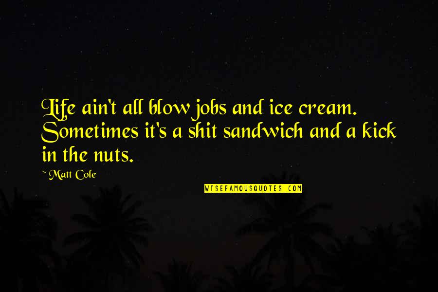 Blow Quotes By Matt Cole: Life ain't all blow jobs and ice cream.