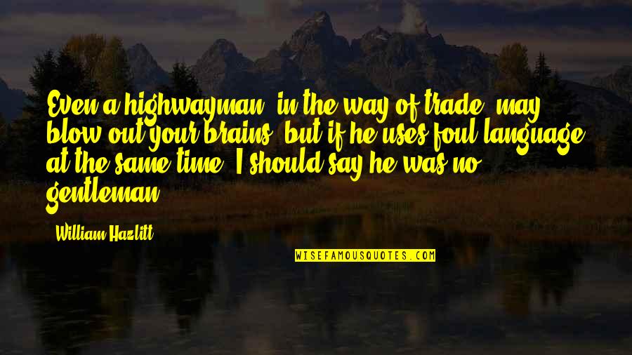 Blow Quotes By William Hazlitt: Even a highwayman, in the way of trade,