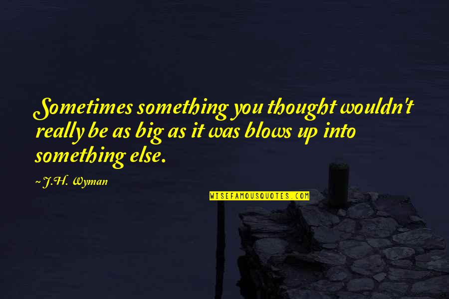 Blow Something Up Quotes By J.H. Wyman: Sometimes something you thought wouldn't really be as