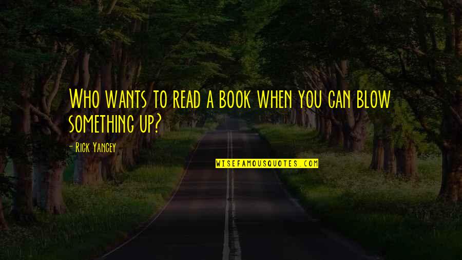 Blow Something Up Quotes By Rick Yancey: Who wants to read a book when you Blow Something Up Quotes By Rick Yancey: Who wants to read a book when you