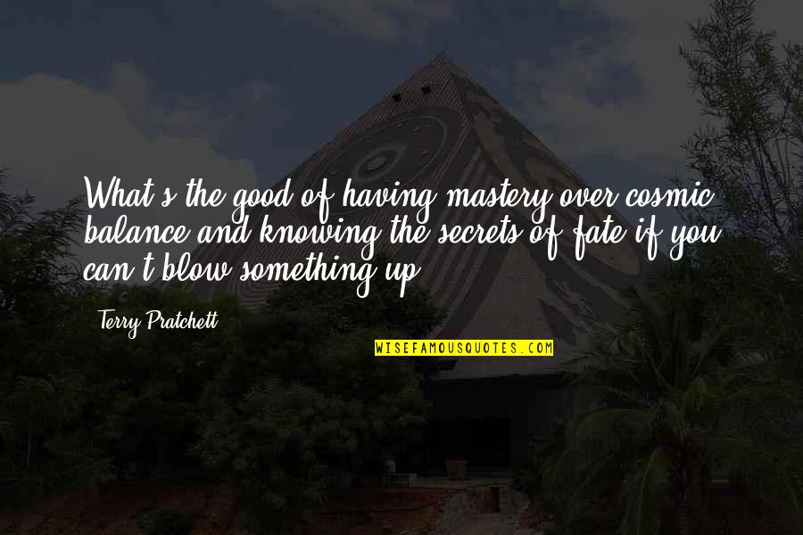 Blow Something Up Quotes By Terry Pratchett: What's the good of having mastery over cosmic Blow Something Up Quotes By Terry Pratchett: What's the good of having mastery over cosmic