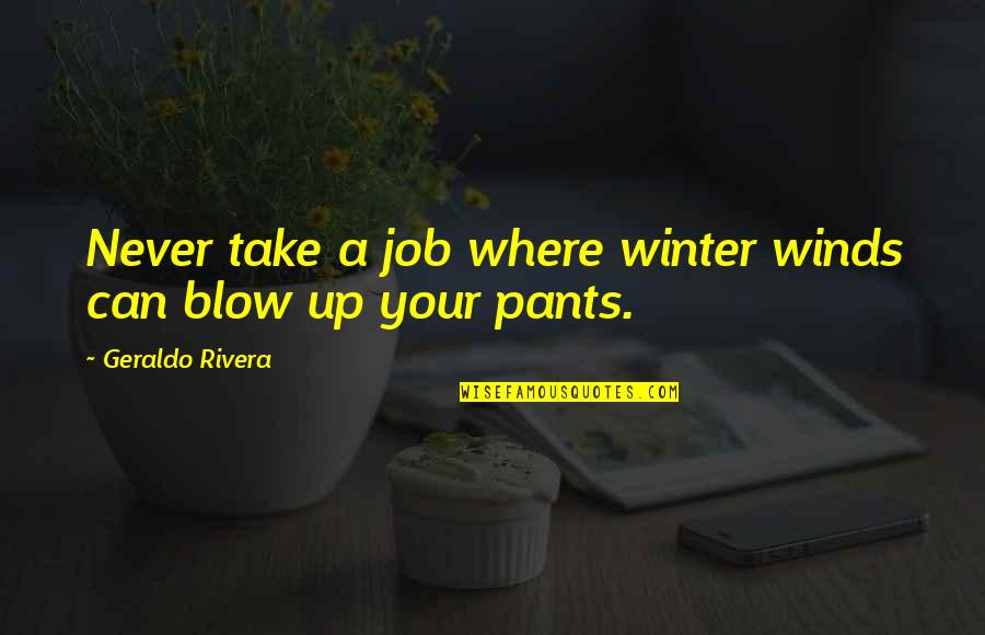 Blow Up Quotes By Geraldo Rivera: Never take a job where winter winds can