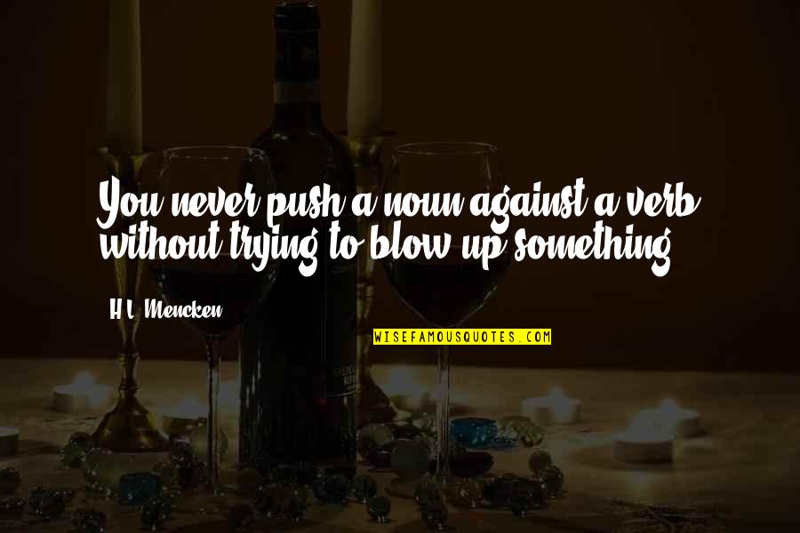 Blow Up Quotes By H.L. Mencken: You never push a noun against a verb