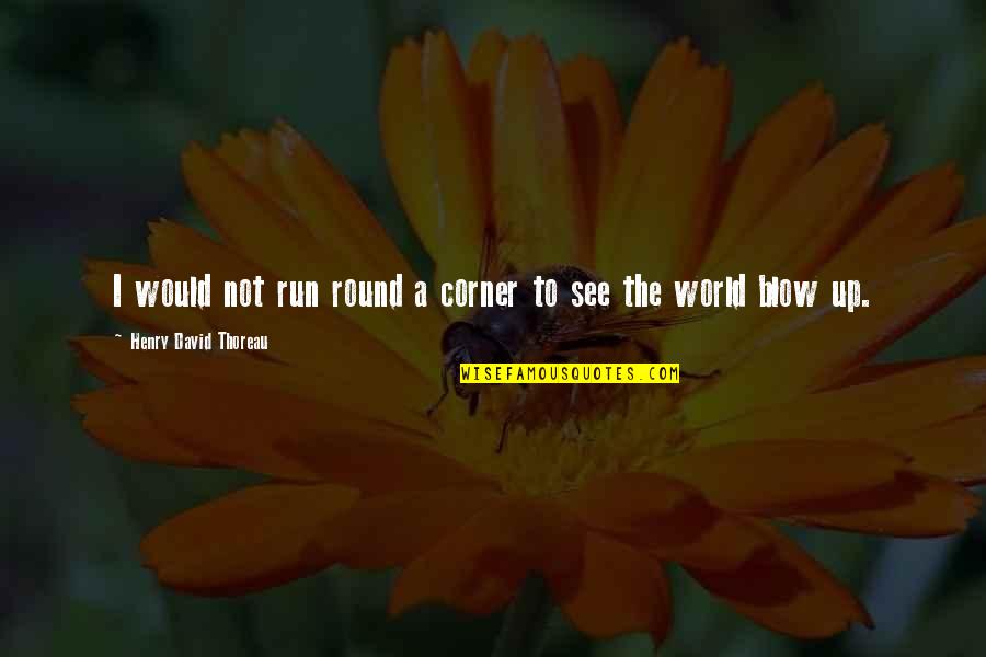 Blow Up Quotes By Henry David Thoreau: I would not run round a corner to
