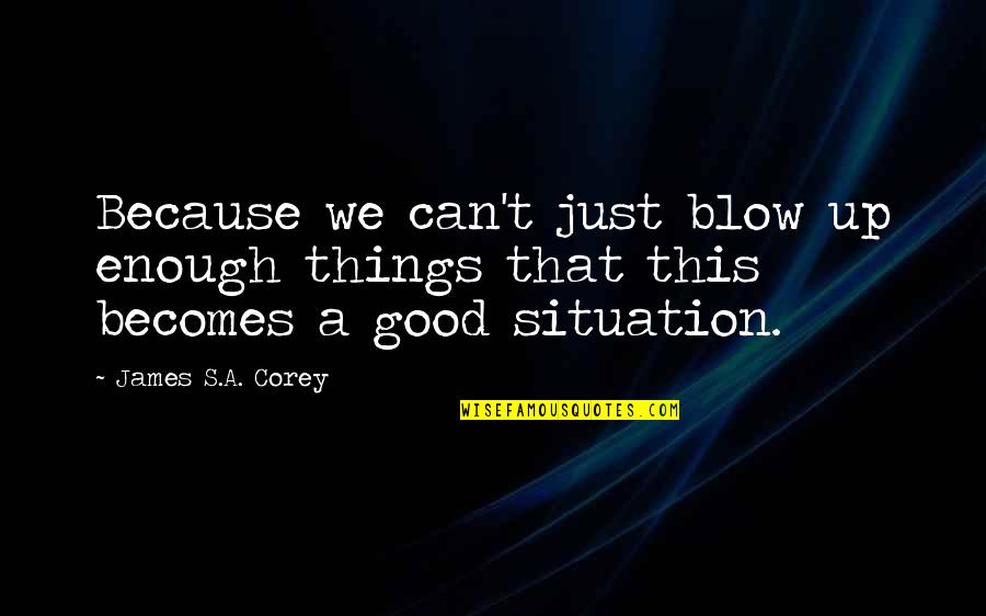 Blow Up Quotes By James S.A. Corey: Because we can't just blow up enough things