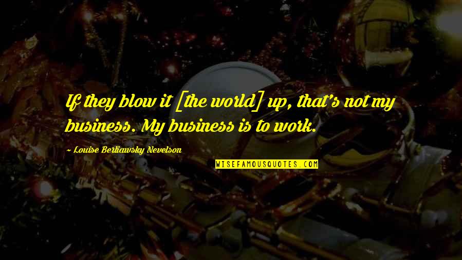 Blow Up Quotes By Louise Berliawsky Nevelson: If they blow it [the world] up, that's