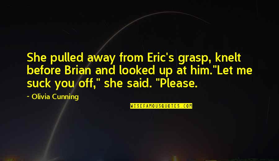 Blow Up Quotes By Olivia Cunning: She pulled away from Eric's grasp, knelt before