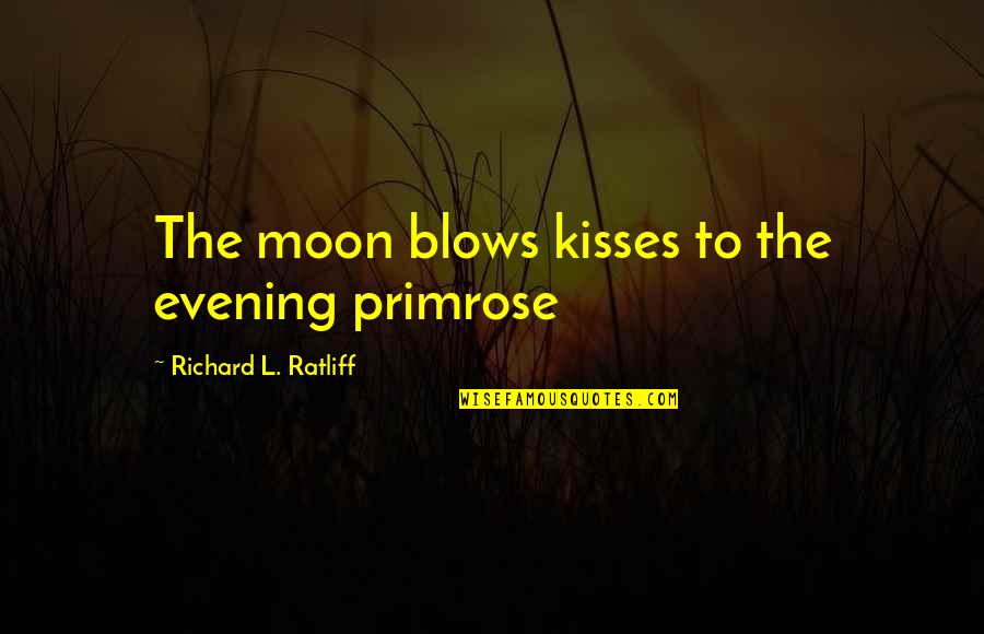 Blow You A Kiss Quotes By Richard L. Ratliff: The moon blows kisses to the evening primrose