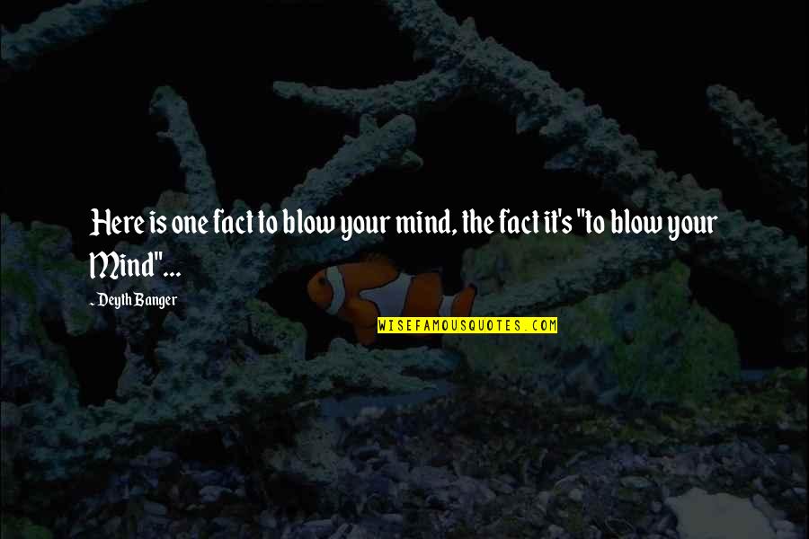 Blow Your Mind Quotes By Deyth Banger: Here is one fact to blow your mind,