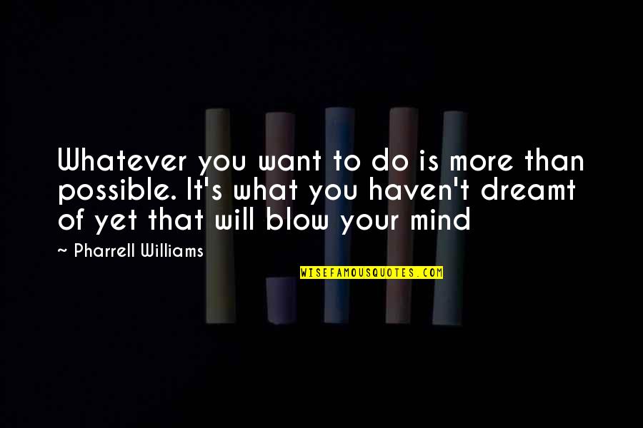 Blow Your Mind Quotes By Pharrell Williams: Whatever you want to do is more than