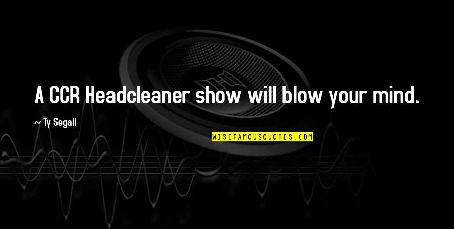 Blow Your Mind Quotes By Ty Segall: A CCR Headcleaner show will blow your mind.