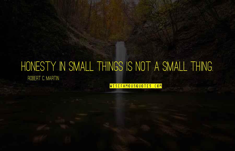 Blow Your Own Horn Quotes By Robert C. Martin: Honesty in small things is not a small Blow Your Own Horn Quotes By Robert C. Martin: Honesty in small things is not a small