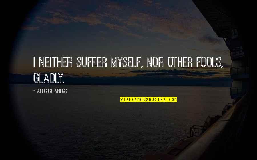 Blowdrying Quotes By Alec Guinness: I neither suffer myself, nor other fools, gladly. Blowdrying Quotes By Alec Guinness: I neither suffer myself, nor other fools, gladly.